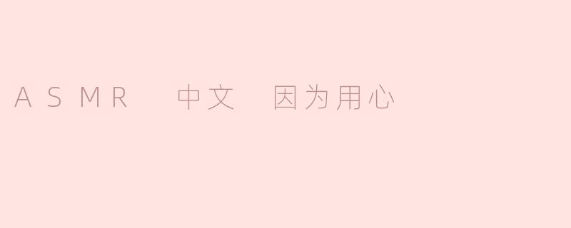 ASMR 中文 因为用心